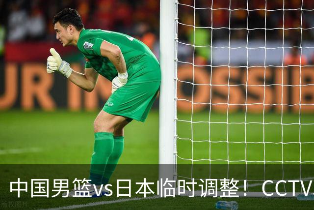 中国男篮vs日本临时调整！CCTV5不直播，暗藏三个信号，三分16中4是隐患