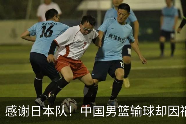 感谢日本队！中国男篮输球却因祸得福，赛后收获3个好消息