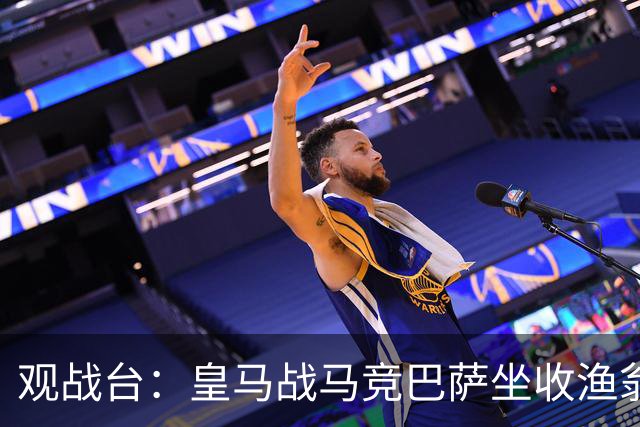 观战台：皇马战马竞巴萨坐收渔翁之利 阿森纳冲八连胜